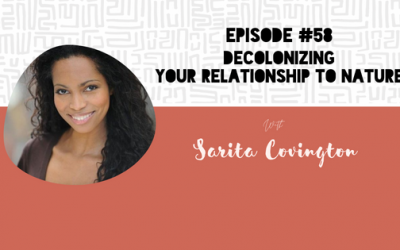 Episode 58: Decolonizing Your Relationship to Nature with Sarita Covington